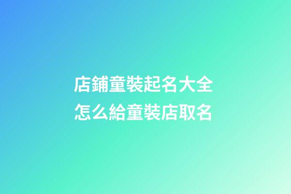 店鋪童裝起名大全 怎么給童裝店取名-第1張-店鋪起名-玄機(jī)派